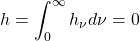 \begin{equation*}h = \int_0^\infty h_\nu d\nu = 0\end{equation*}